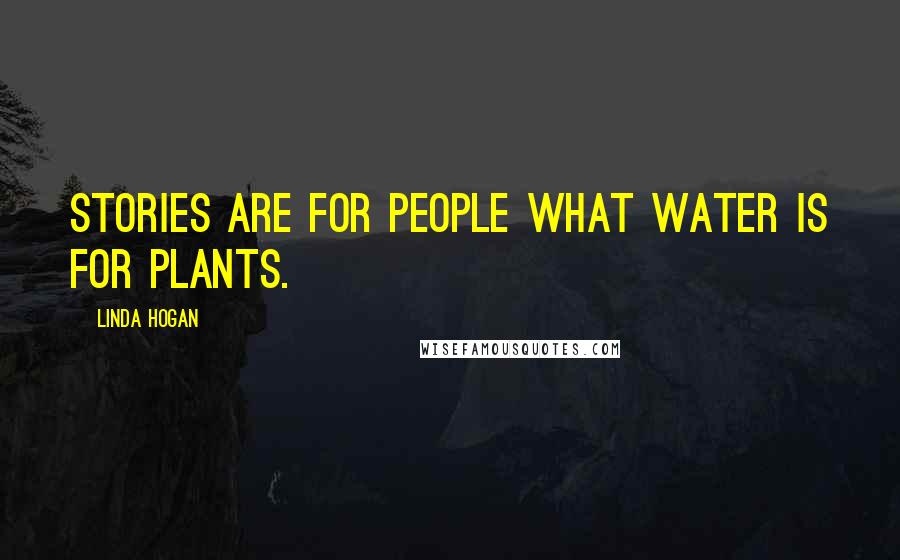 Linda Hogan Quotes: Stories are for people what water is for plants.