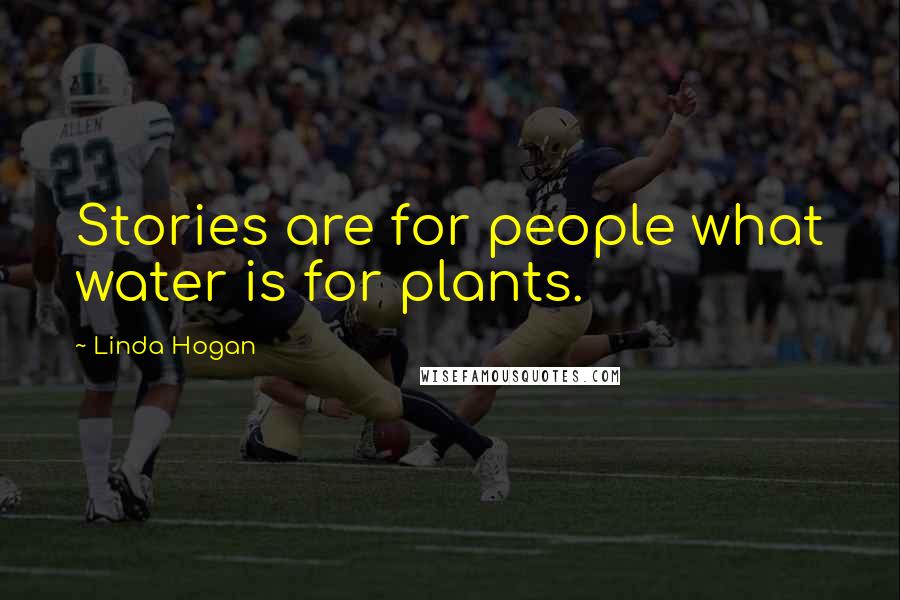 Linda Hogan Quotes: Stories are for people what water is for plants.
