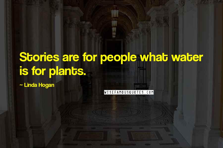 Linda Hogan Quotes: Stories are for people what water is for plants.