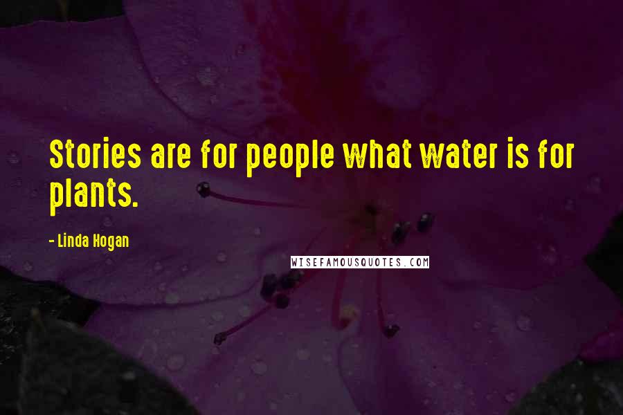 Linda Hogan Quotes: Stories are for people what water is for plants.