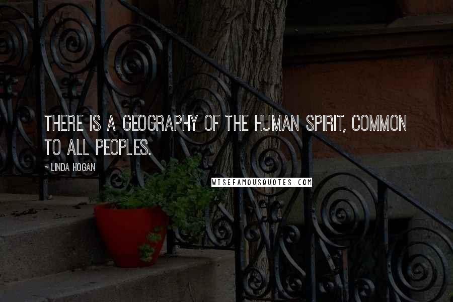 Linda Hogan Quotes: There is a geography of the human spirit, common to all peoples.