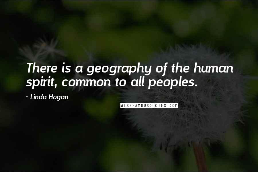 Linda Hogan Quotes: There is a geography of the human spirit, common to all peoples.