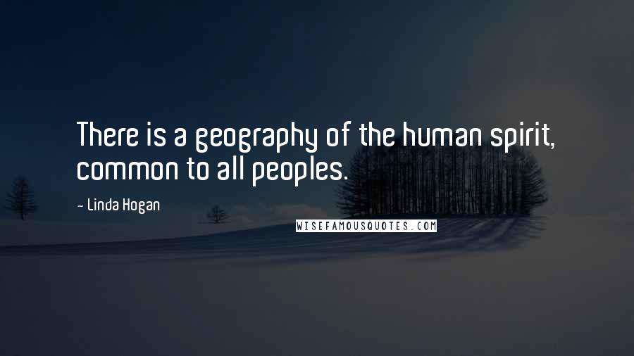 Linda Hogan Quotes: There is a geography of the human spirit, common to all peoples.