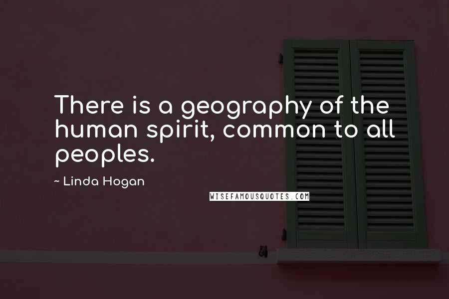 Linda Hogan Quotes: There is a geography of the human spirit, common to all peoples.