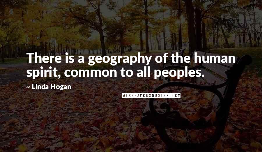 Linda Hogan Quotes: There is a geography of the human spirit, common to all peoples.