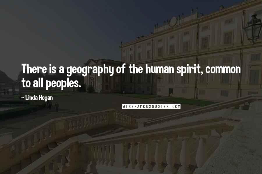 Linda Hogan Quotes: There is a geography of the human spirit, common to all peoples.