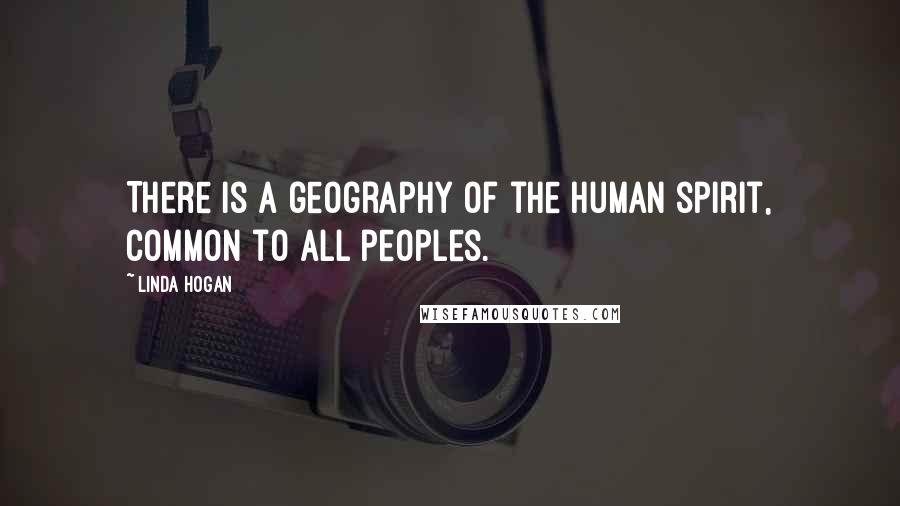 Linda Hogan Quotes: There is a geography of the human spirit, common to all peoples.