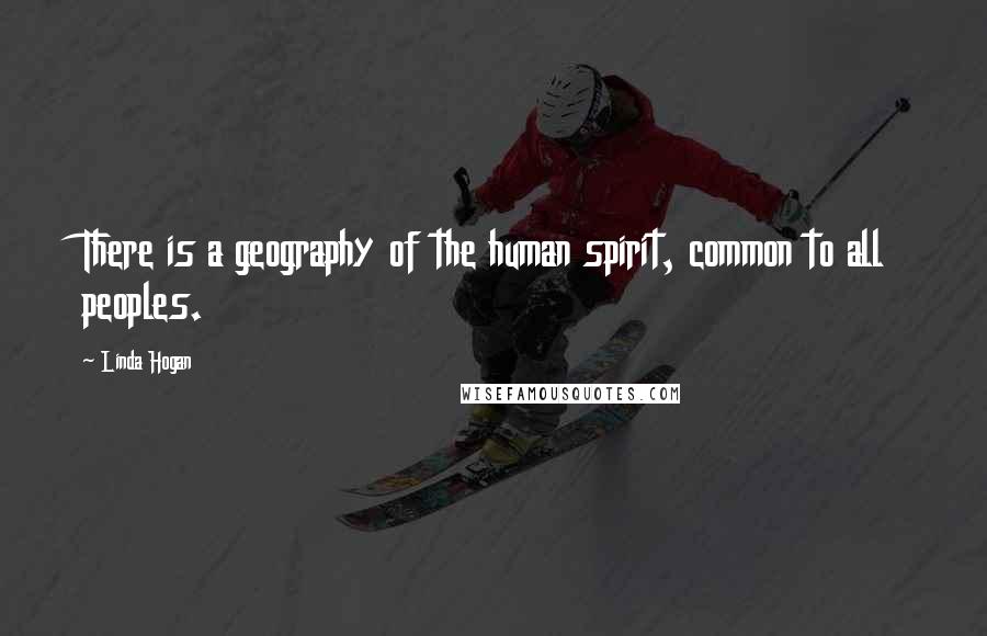 Linda Hogan Quotes: There is a geography of the human spirit, common to all peoples.