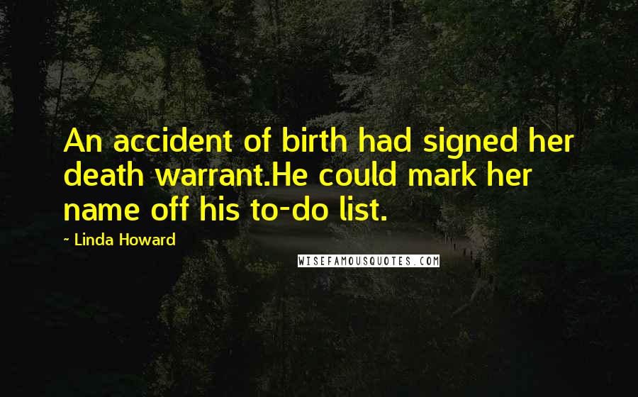 Linda Howard Quotes: An accident of birth had signed her death warrant.He could mark her name off his to-do list.