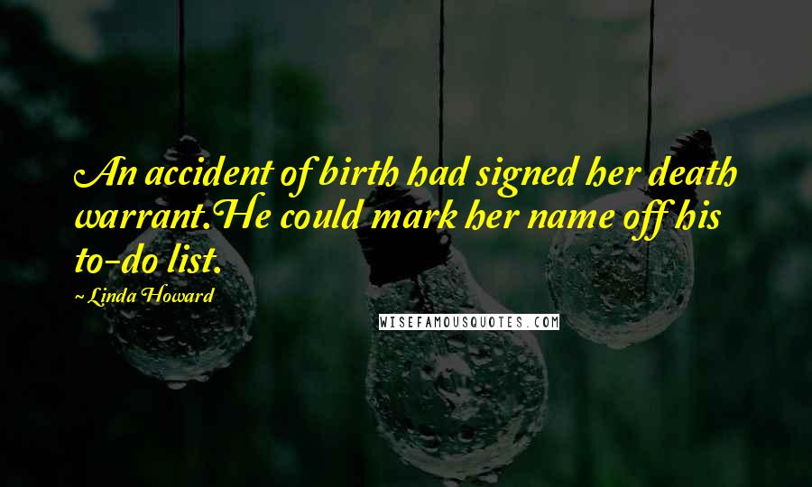 Linda Howard Quotes: An accident of birth had signed her death warrant.He could mark her name off his to-do list.