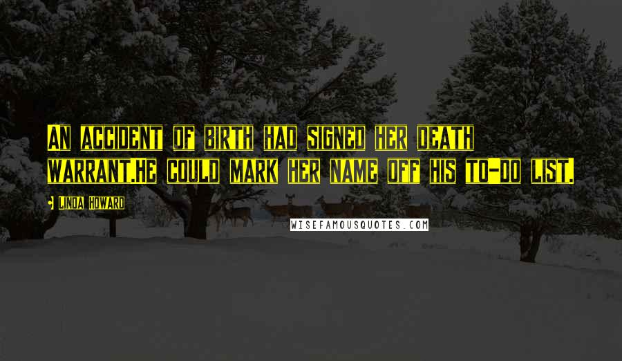 Linda Howard Quotes: An accident of birth had signed her death warrant.He could mark her name off his to-do list.
