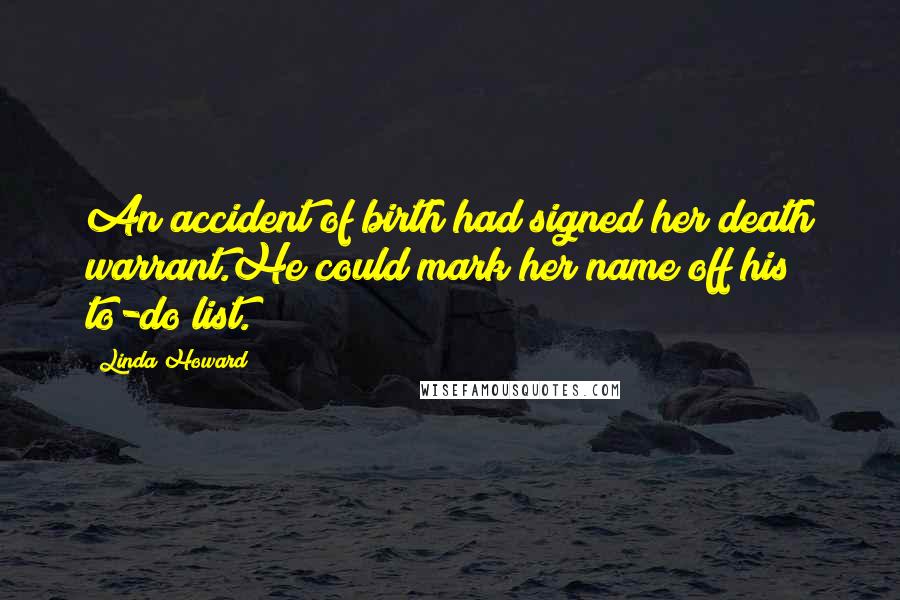 Linda Howard Quotes: An accident of birth had signed her death warrant.He could mark her name off his to-do list.