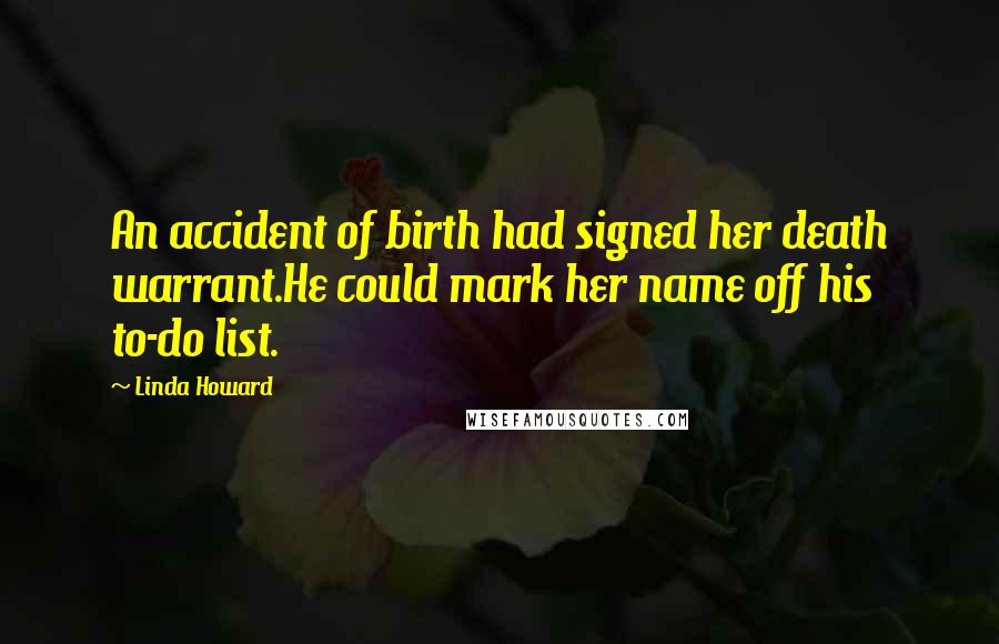 Linda Howard Quotes: An accident of birth had signed her death warrant.He could mark her name off his to-do list.