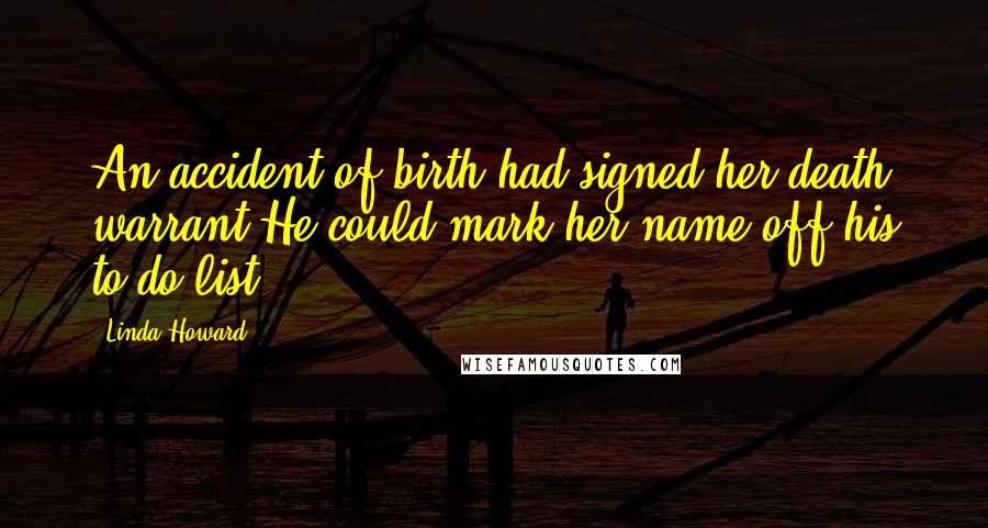 Linda Howard Quotes: An accident of birth had signed her death warrant.He could mark her name off his to-do list.