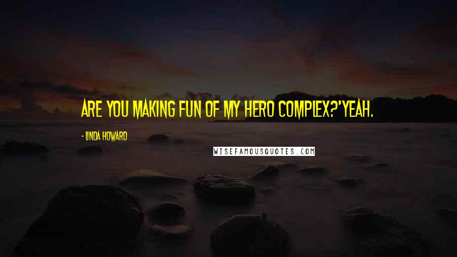 Linda Howard Quotes: Are you making fun of my hero complex?'Yeah.