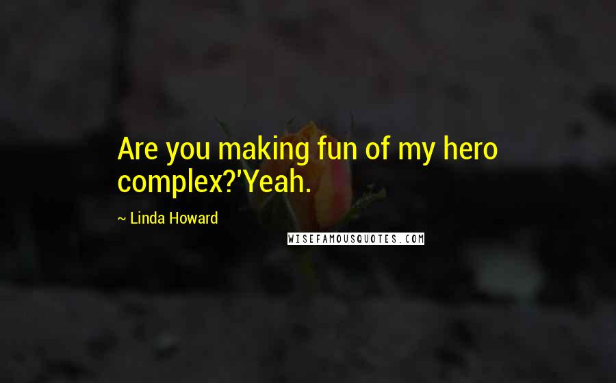 Linda Howard Quotes: Are you making fun of my hero complex?'Yeah.