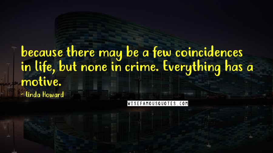 Linda Howard Quotes: because there may be a few coincidences in life, but none in crime. Everything has a motive.