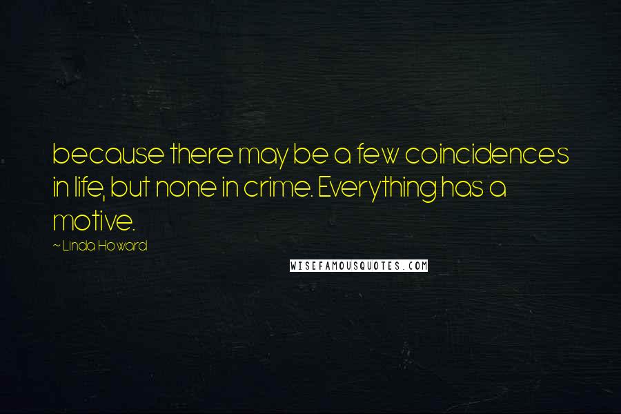 Linda Howard Quotes: because there may be a few coincidences in life, but none in crime. Everything has a motive.