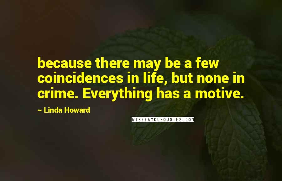 Linda Howard Quotes: because there may be a few coincidences in life, but none in crime. Everything has a motive.