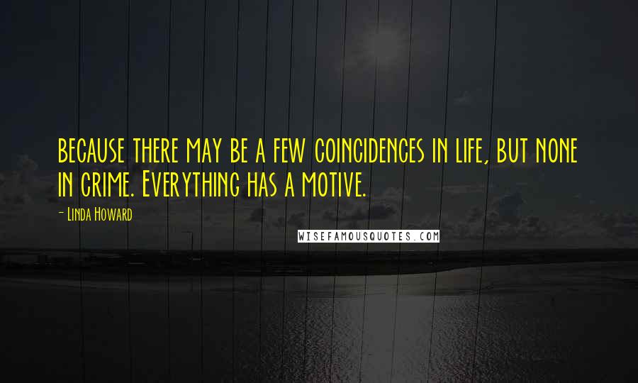 Linda Howard Quotes: because there may be a few coincidences in life, but none in crime. Everything has a motive.