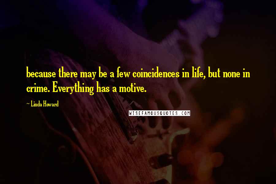 Linda Howard Quotes: because there may be a few coincidences in life, but none in crime. Everything has a motive.