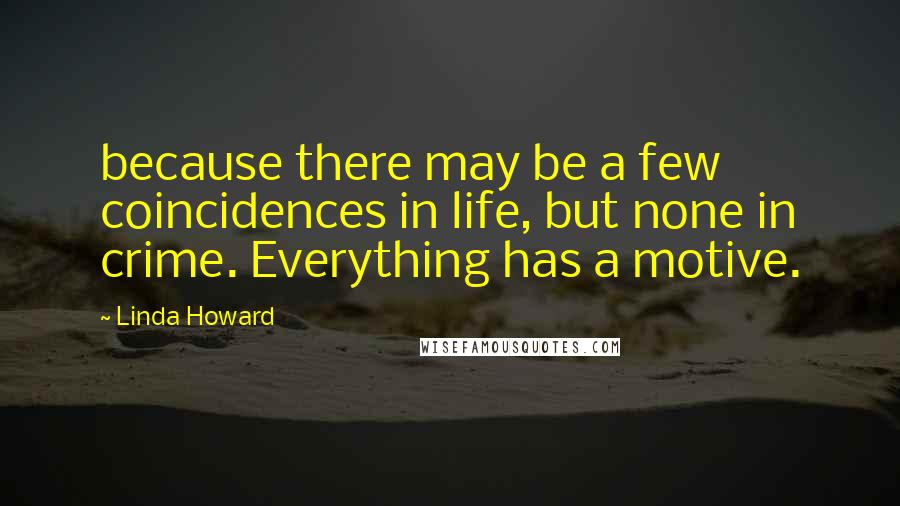 Linda Howard Quotes: because there may be a few coincidences in life, but none in crime. Everything has a motive.