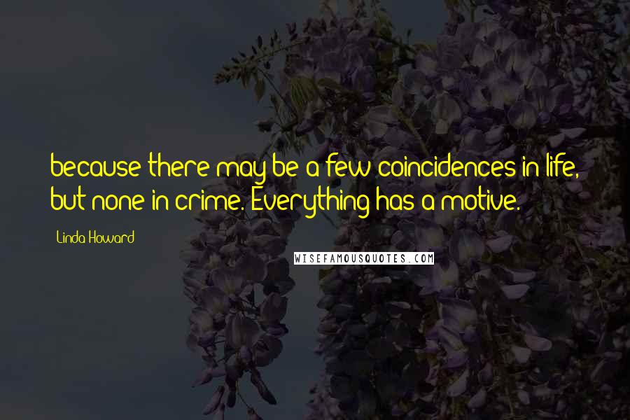 Linda Howard Quotes: because there may be a few coincidences in life, but none in crime. Everything has a motive.