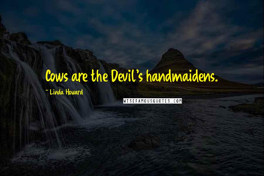 Linda Howard Quotes: Cows are the Devil's handmaidens.
