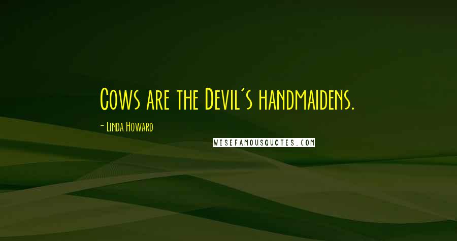Linda Howard Quotes: Cows are the Devil's handmaidens.