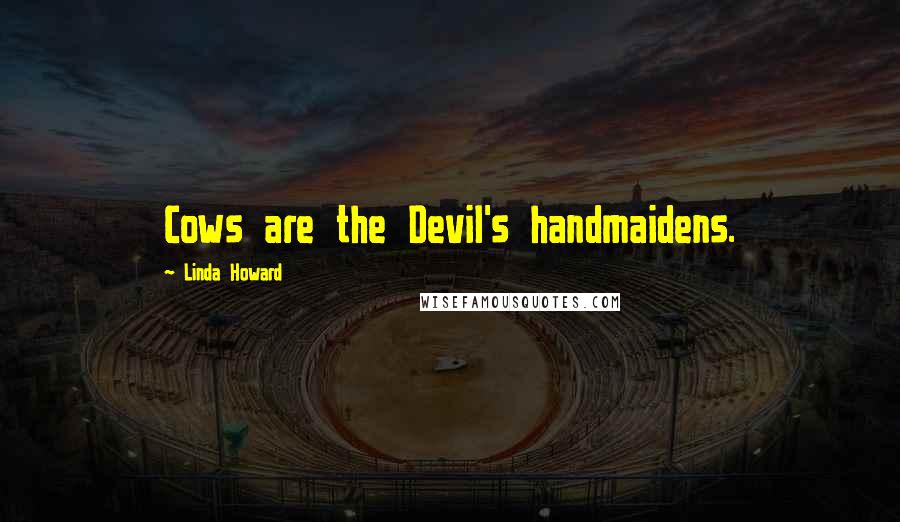 Linda Howard Quotes: Cows are the Devil's handmaidens.