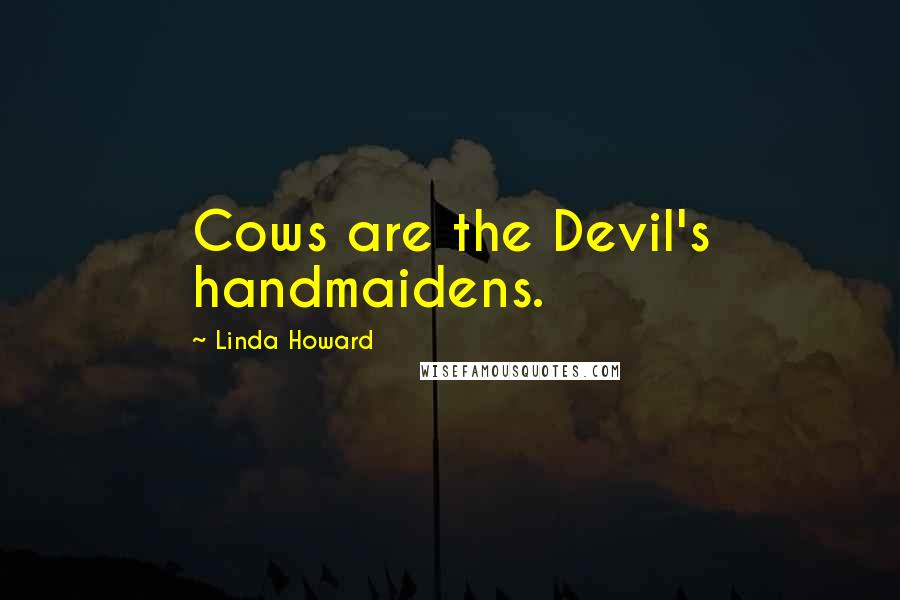Linda Howard Quotes: Cows are the Devil's handmaidens.