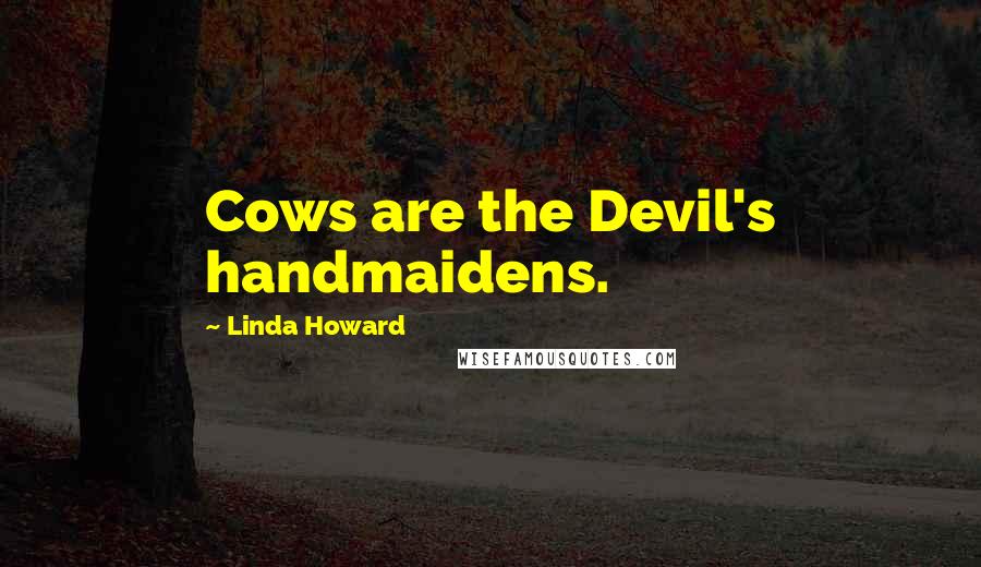 Linda Howard Quotes: Cows are the Devil's handmaidens.