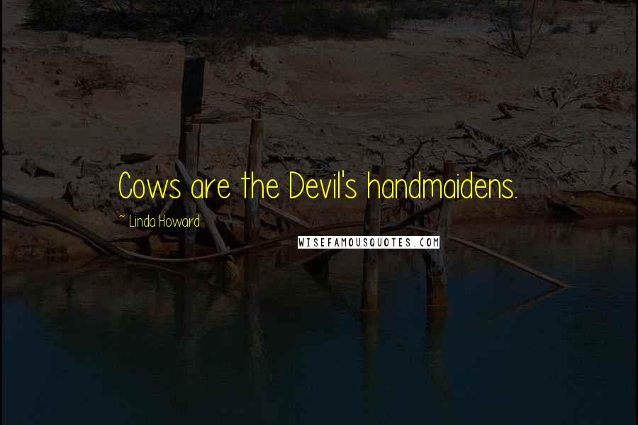 Linda Howard Quotes: Cows are the Devil's handmaidens.