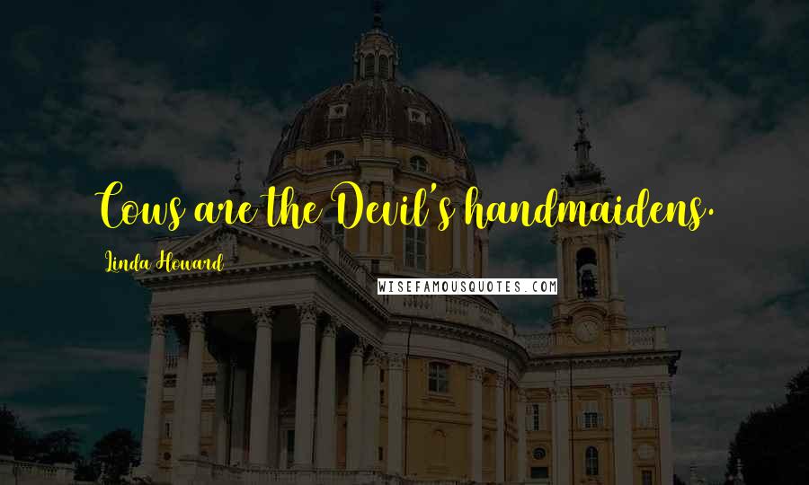 Linda Howard Quotes: Cows are the Devil's handmaidens.