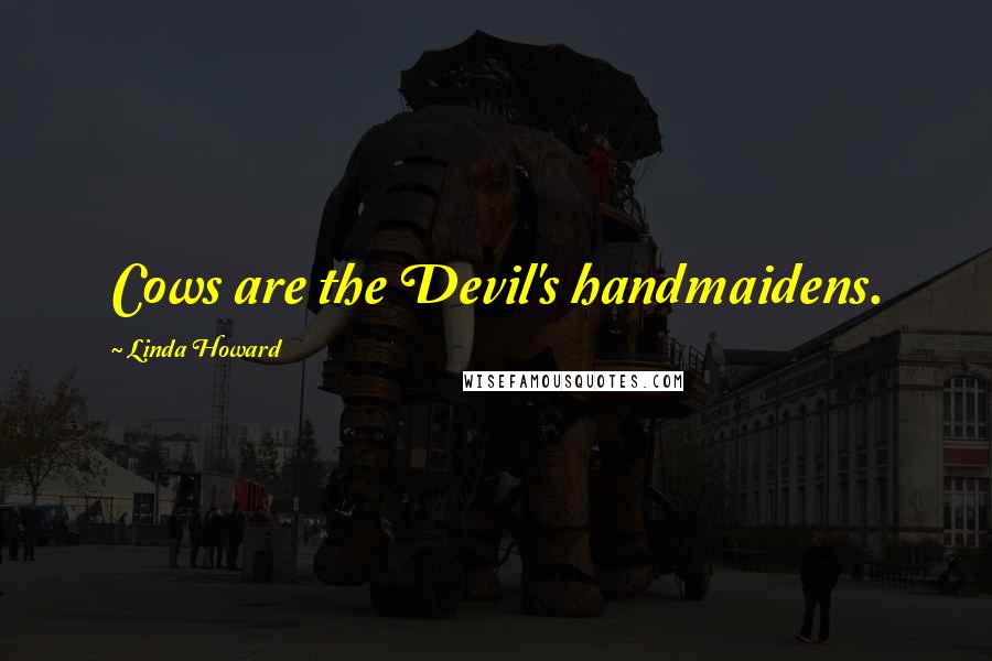 Linda Howard Quotes: Cows are the Devil's handmaidens.