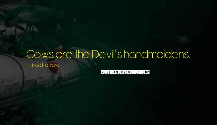 Linda Howard Quotes: Cows are the Devil's handmaidens.