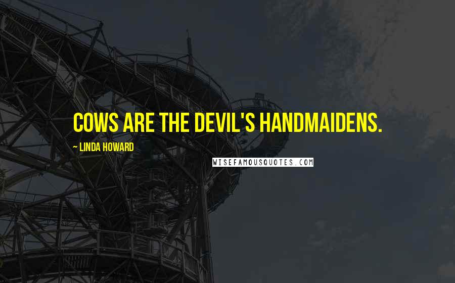 Linda Howard Quotes: Cows are the Devil's handmaidens.