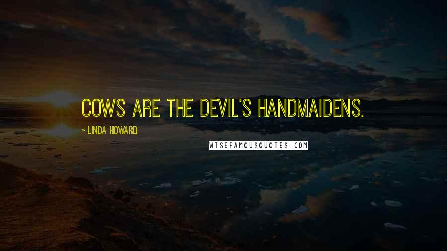 Linda Howard Quotes: Cows are the Devil's handmaidens.