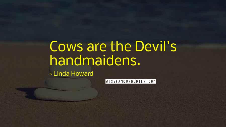 Linda Howard Quotes: Cows are the Devil's handmaidens.