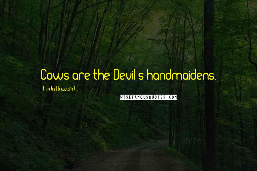 Linda Howard Quotes: Cows are the Devil's handmaidens.