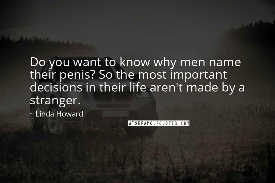 Linda Howard Quotes: Do you want to know why men name their penis? So the most important decisions in their life aren't made by a stranger.