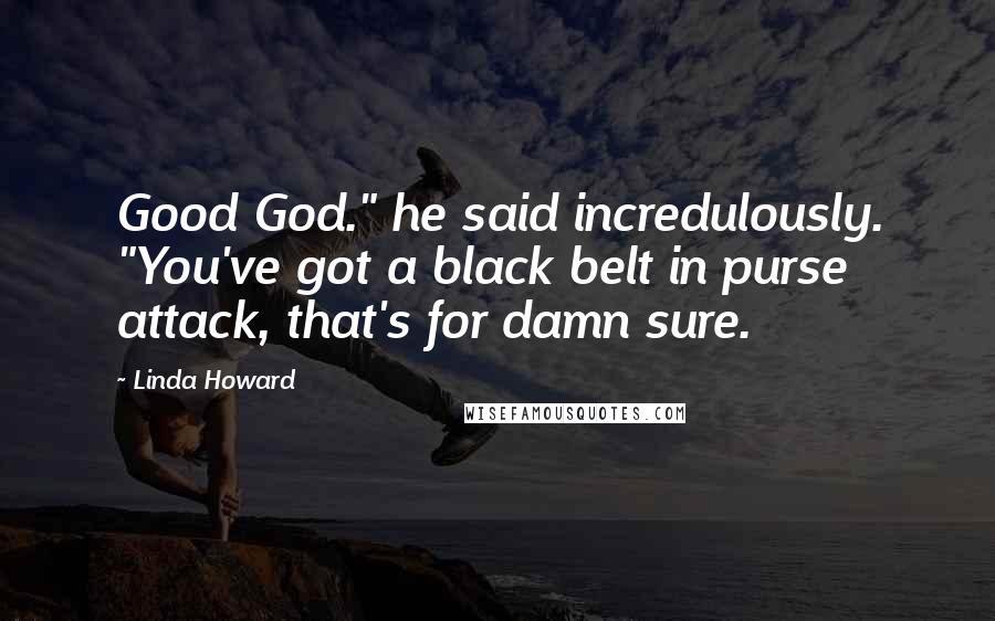 Linda Howard Quotes: Good God." he said incredulously. "You've got a black belt in purse attack, that's for damn sure.
