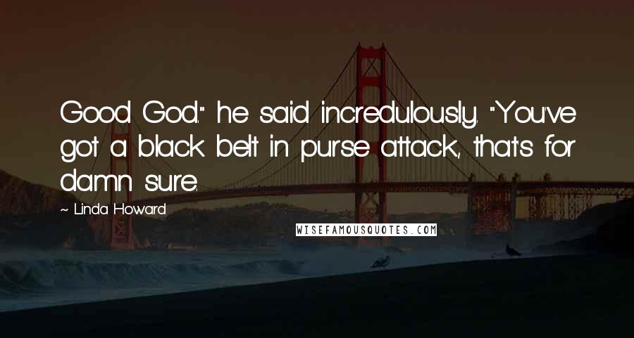 Linda Howard Quotes: Good God." he said incredulously. "You've got a black belt in purse attack, that's for damn sure.