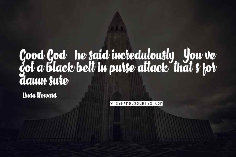 Linda Howard Quotes: Good God." he said incredulously. "You've got a black belt in purse attack, that's for damn sure.
