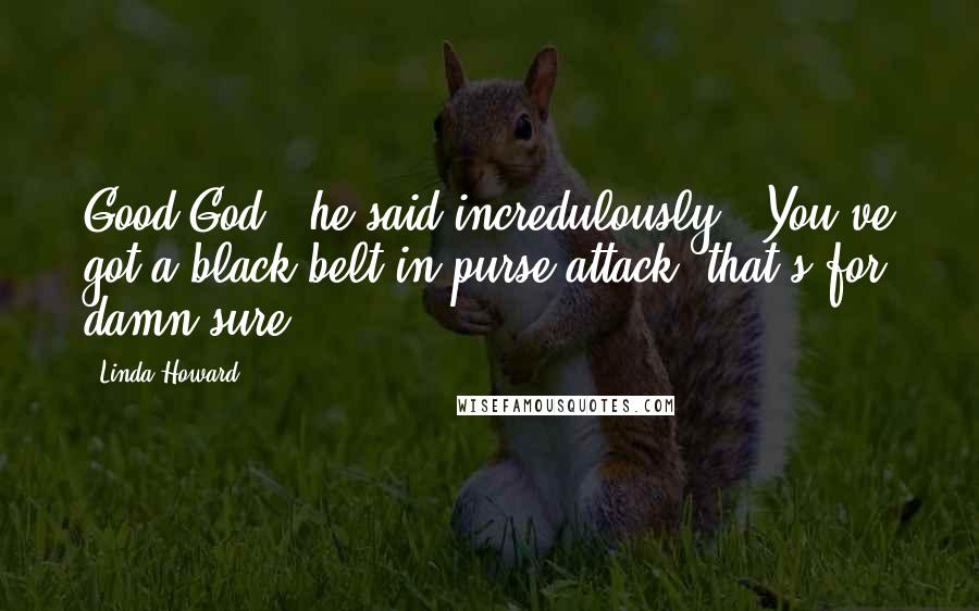 Linda Howard Quotes: Good God." he said incredulously. "You've got a black belt in purse attack, that's for damn sure.