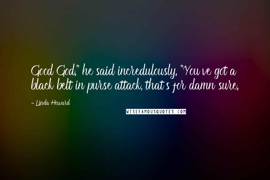 Linda Howard Quotes: Good God." he said incredulously. "You've got a black belt in purse attack, that's for damn sure.