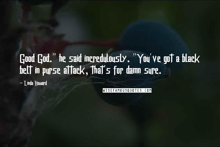Linda Howard Quotes: Good God." he said incredulously. "You've got a black belt in purse attack, that's for damn sure.