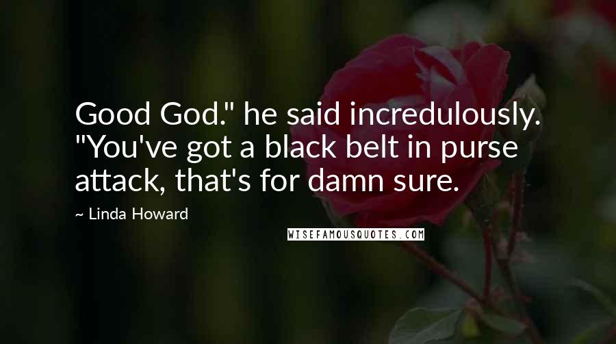 Linda Howard Quotes: Good God." he said incredulously. "You've got a black belt in purse attack, that's for damn sure.
