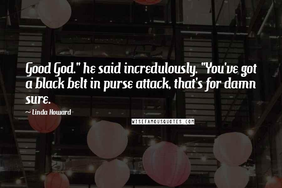Linda Howard Quotes: Good God." he said incredulously. "You've got a black belt in purse attack, that's for damn sure.