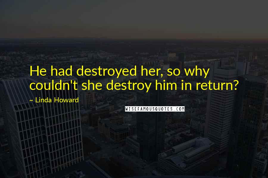 Linda Howard Quotes: He had destroyed her, so why couldn't she destroy him in return?